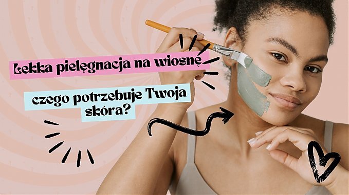 Lekka pielęgnacja na wiosnę – czego potrzebuje Twoja skóra?